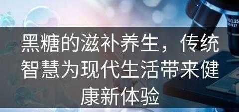 黑糖的滋补养生，传统智慧为现代生活带来健康新体验